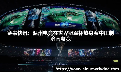 赛事快讯：温州电竞在世界冠军杯热身赛中压制济南电竞