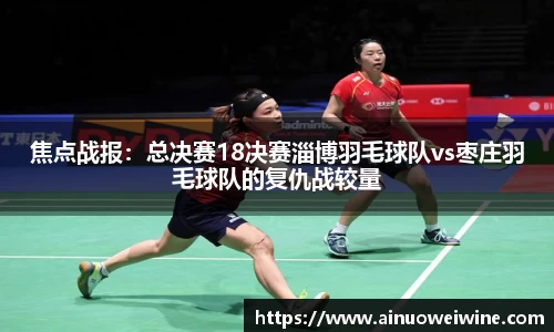 焦点战报：总决赛18决赛淄博羽毛球队vs枣庄羽毛球队的复仇战较量