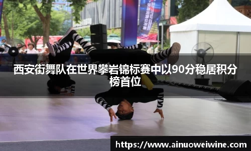 西安街舞队在世界攀岩锦标赛中以90分稳居积分榜首位